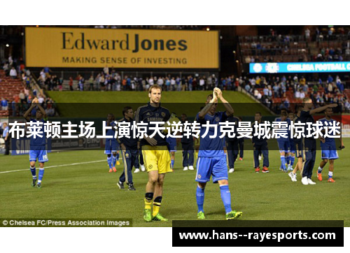 布莱顿主场上演惊天逆转力克曼城震惊球迷 布莱顿主场上演惊天逆转力克曼城震惊球迷